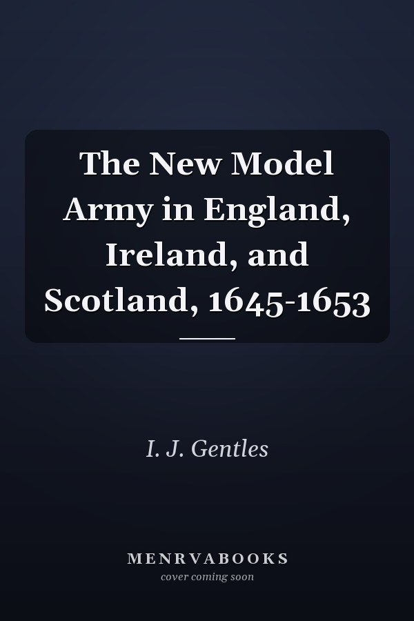 The New Model Army in England, Ireland, and Scotland, 1645-1653