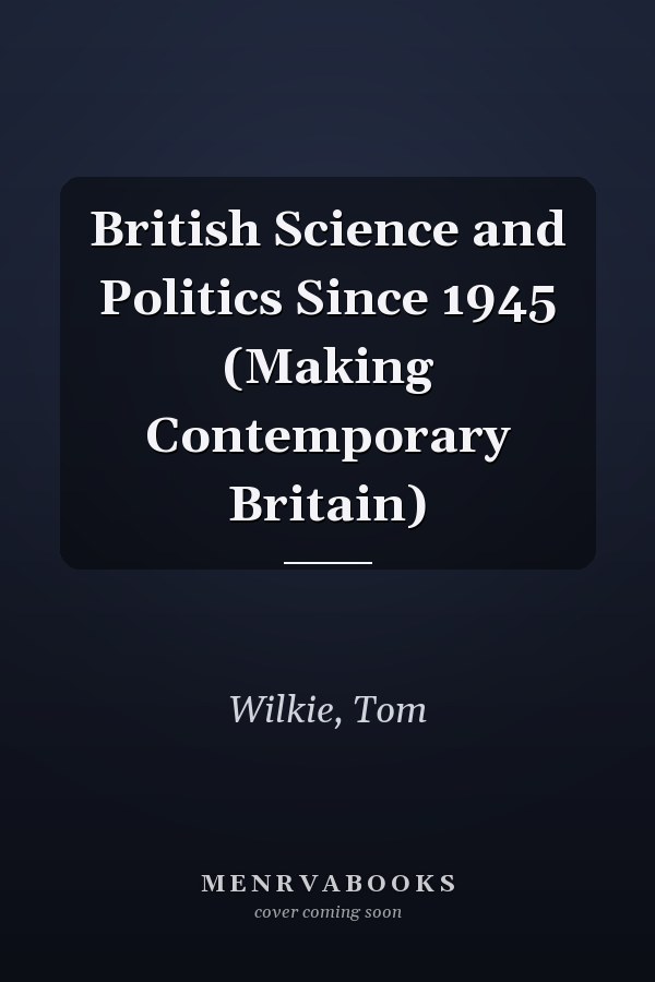 British Science and Politics Since 1945 (Making Contemporary Britain)