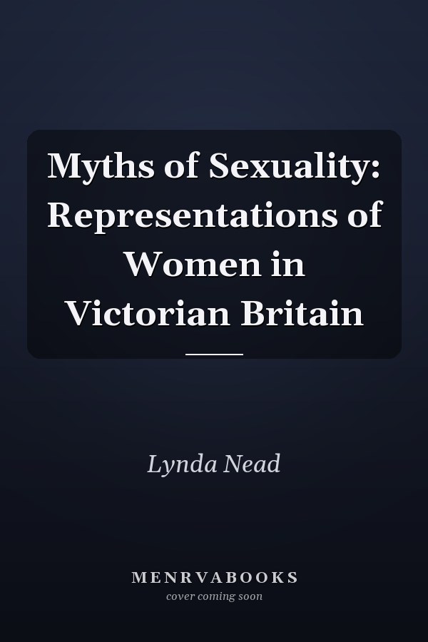 Myths of Sexuality: Representations of Women in Victorian Britain