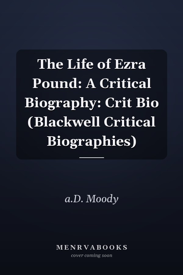 The Life of Ezra Pound: A Critical Biography: Crit Bio (Blackwell Critical Biographies)