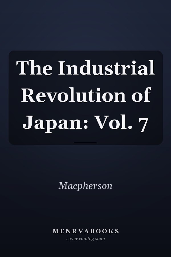 The Industrial Revolution of Japan: Vol. 7