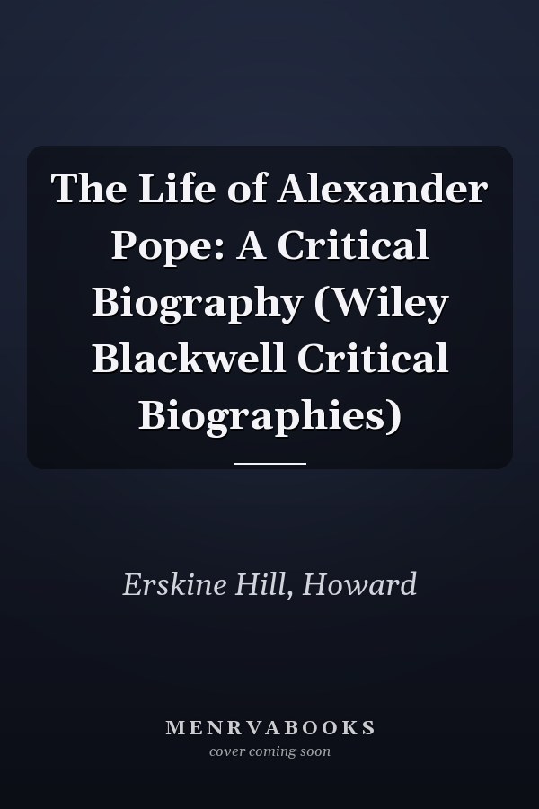 The Life of Alexander Pope: A Critical Biography (Wiley Blackwell Critical Biographies)