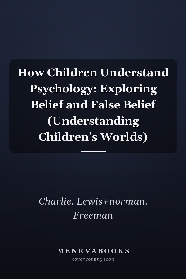 How Children Understand Psychology: Exploring Belief and False Belief (Understanding Children's Worlds)