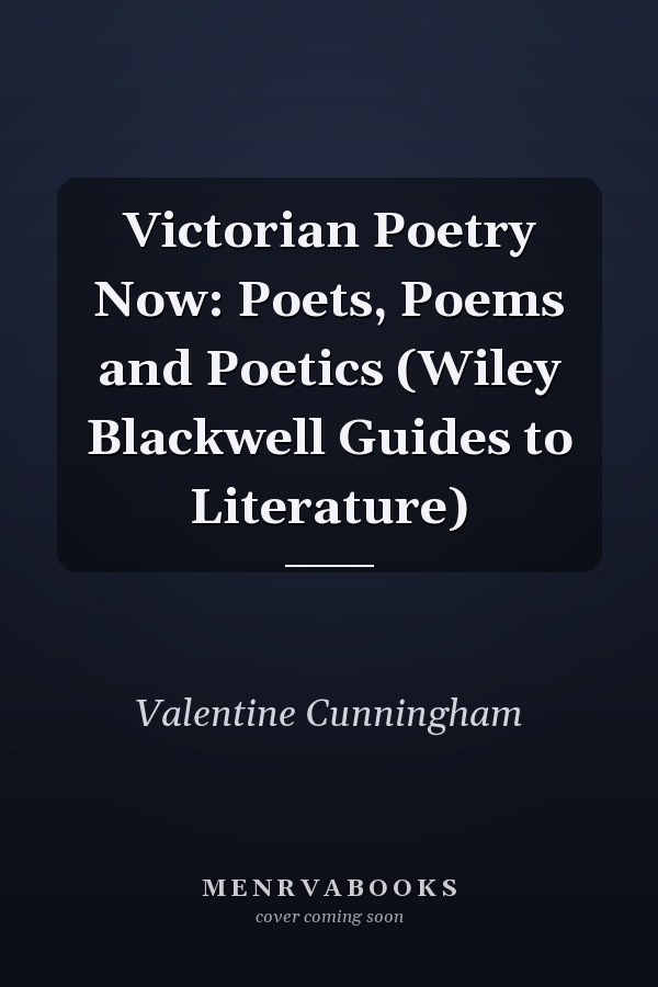 Victorian Poetry Now: Poets, Poems and Poetics (Wiley Blackwell Guides to Literature)