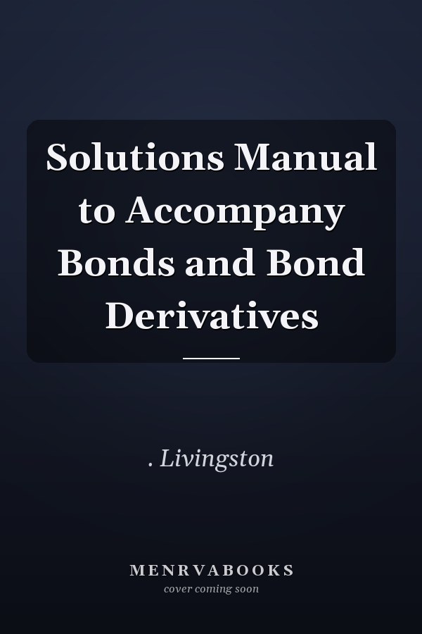 Solutions Manual to Accompany Bonds and Bond Derivatives