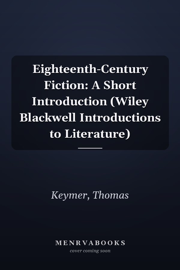 Eighteenth-Century Fiction: A Short Introduction (Wiley Blackwell Introductions to Literature)