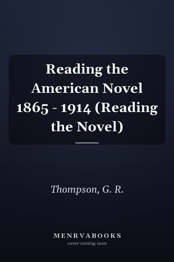 Reading the American Novel 1865 - 1914 (Reading the Novel)