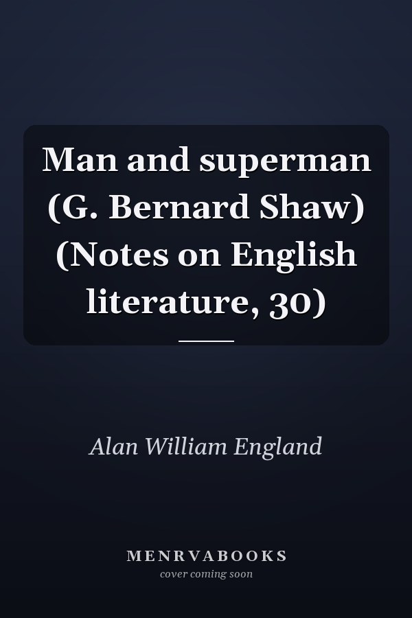 Man and superman (G. Bernard Shaw) (Notes on English literature, 30)