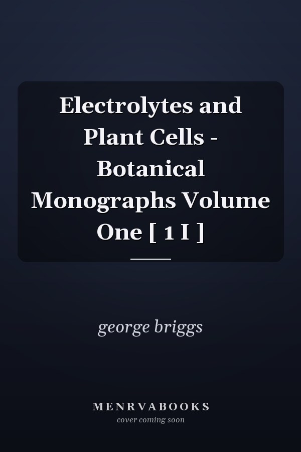 Electrolytes and Plant Cells - Botanical Monographs Volume One [ 1 I ]