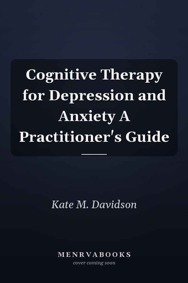 Cognitive Therapy for Depression and Anxiety A Practitioner's Guide