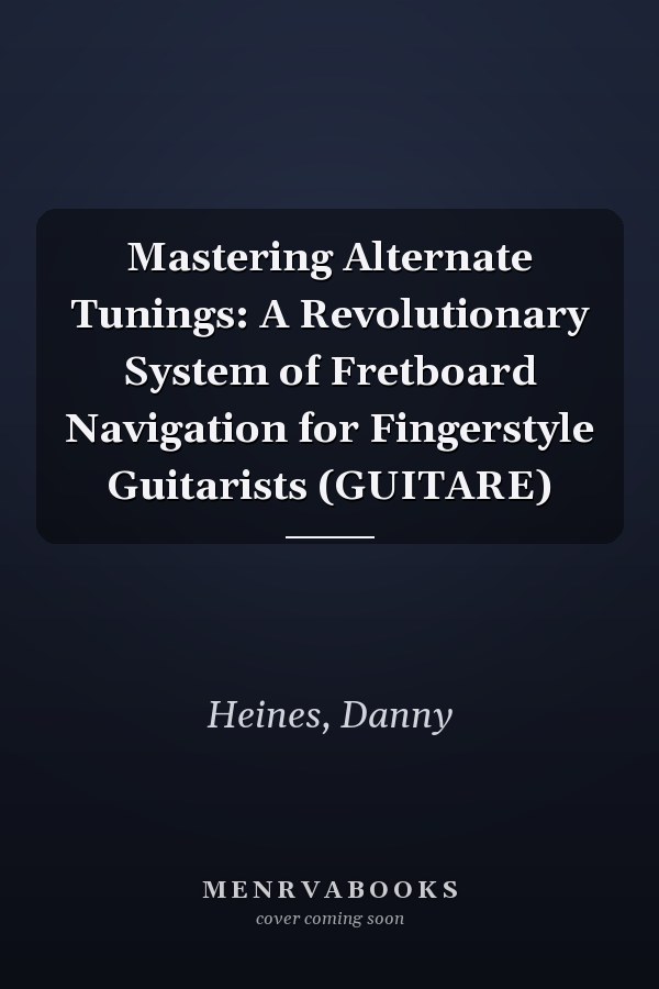 Mastering Alternate Tunings: A Revolutionary System of Fretboard Navigation for Fingerstyle Guitarists (GUITARE)