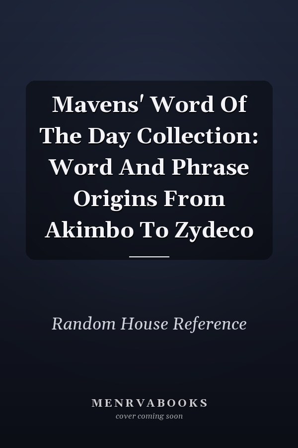 Mavens' Word Of The Day Collection: Word And Phrase Origins From Akimbo To Zydeco