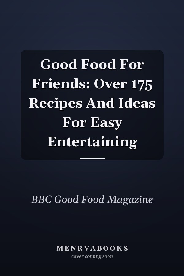 Good Food For Friends: Over 175 Recipes And Ideas For Easy Entertaining