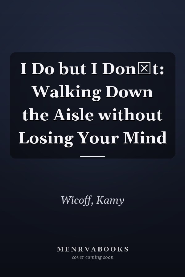 I Do but I Dont: Walking Down the Aisle without Losing Your Mind