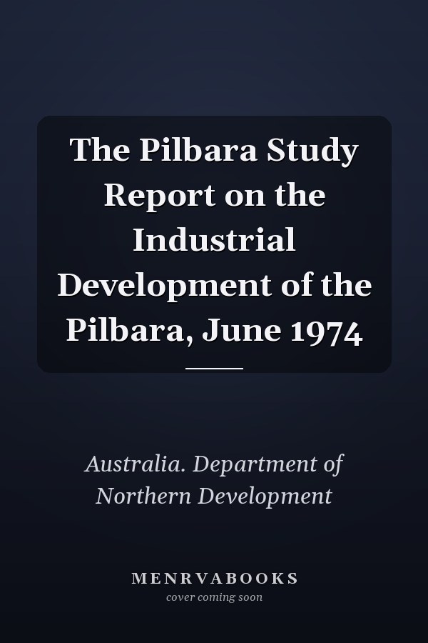 The Pilbara Study Report on the Industrial Development of the Pilbara, June 1974
