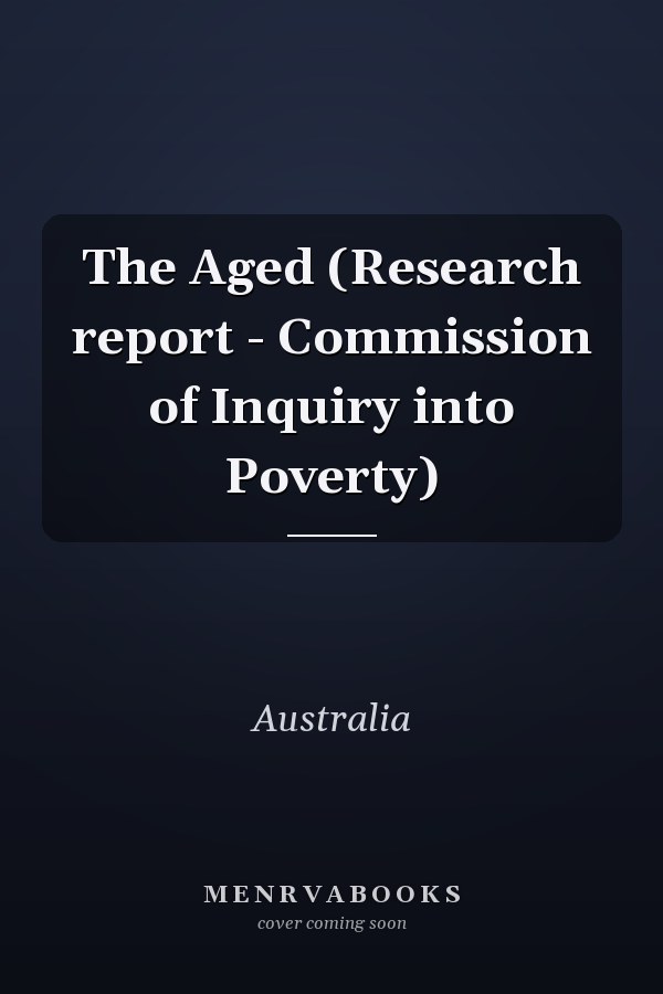 The Aged (Research report - Commission of Inquiry into Poverty)