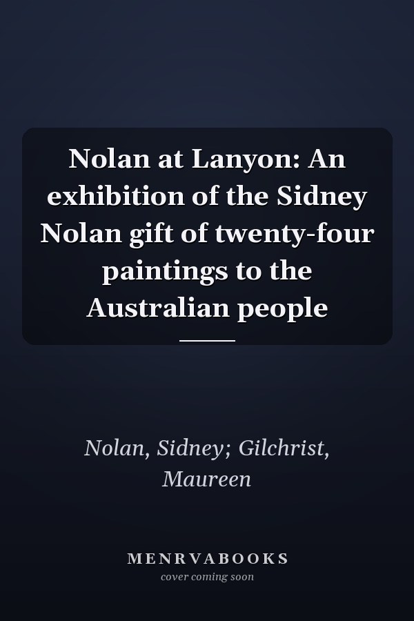 Nolan at Lanyon: An exhibition of the Sidney Nolan gift of twenty-four paintings to the Australian people