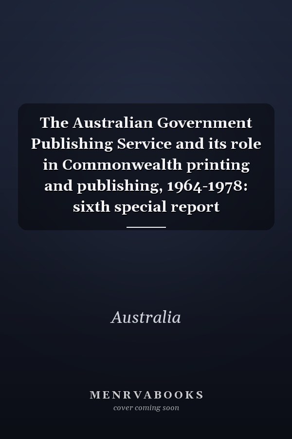 The Australian Government Publishing Service and its role in Commonwealth printing and publishing, 1964-1978: sixth special report
