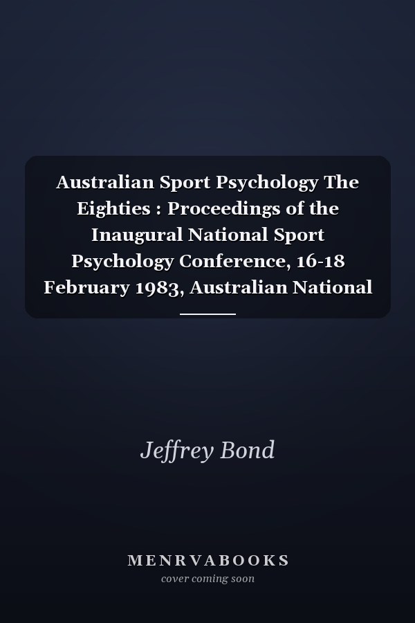 Australian Sport Psychology The Eighties : Proceedings of the Inaugural National Sport Psychology Conference, 16-18 February 1983, Australian National University, Canberra, Australia