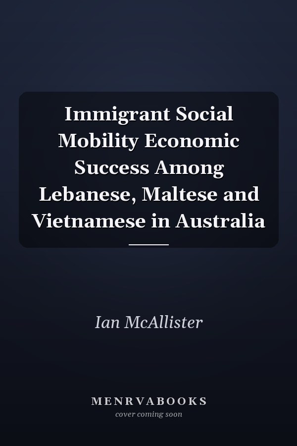 Immigrant Social Mobility Economic Success Among Lebanese, Maltese and Vietnamese in Australia