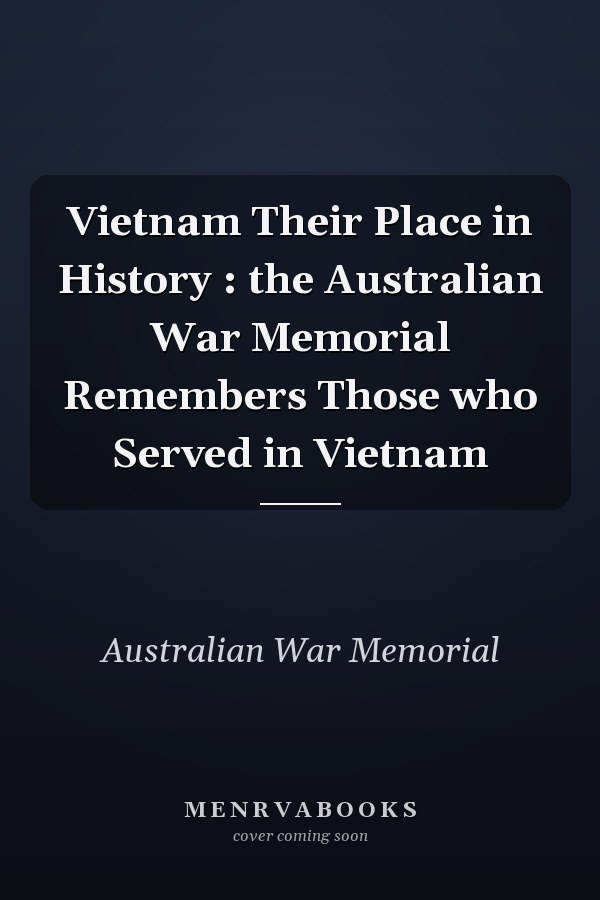 Vietnam Their Place in History : the Australian War Memorial Remembers Those who Served in Vietnam