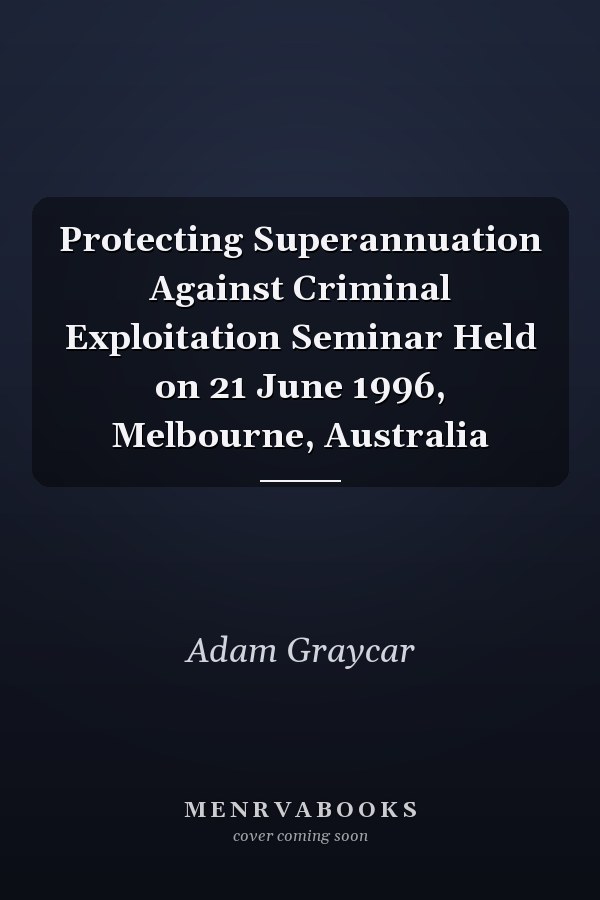 Protecting Superannuation Against Criminal Exploitation Seminar Held on 21 June 1996, Melbourne, Australia