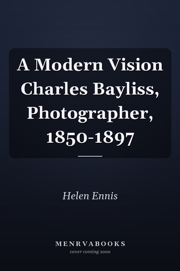 A Modern Vision Charles Bayliss, Photographer, 1850-1897