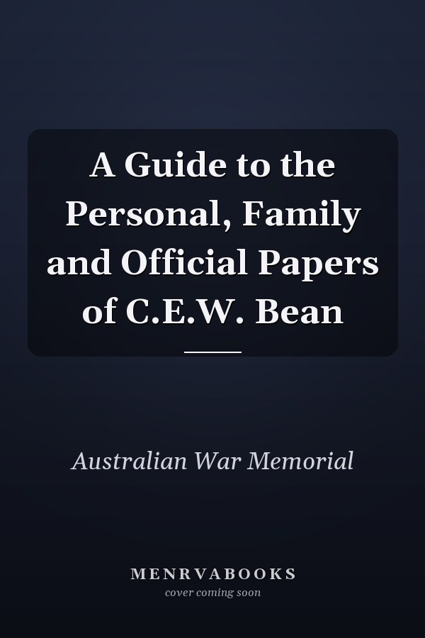 A Guide to the Personal, Family and Official Papers of C.E.W. Bean