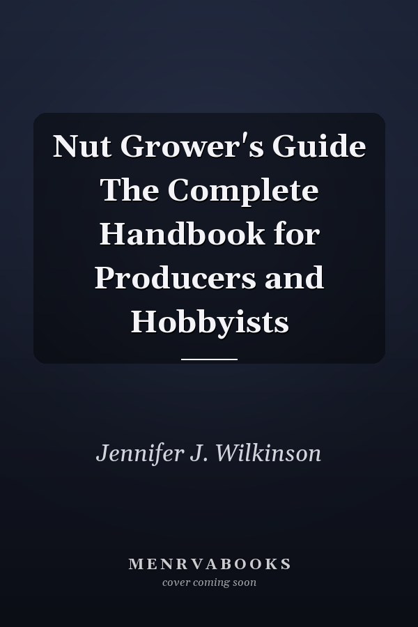 Nut Grower's Guide The Complete Handbook for Producers and Hobbyists