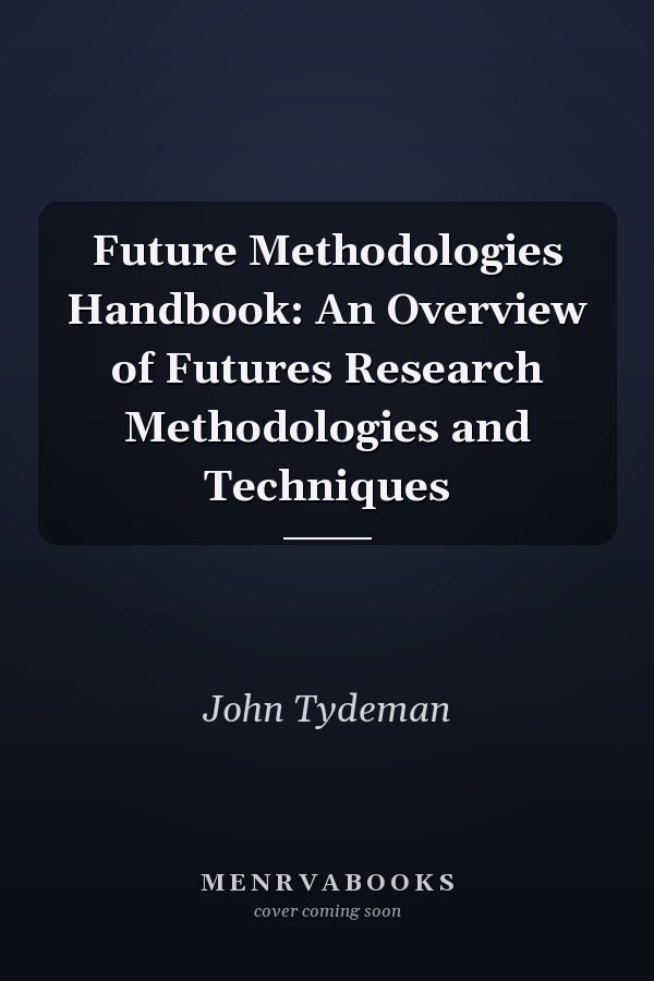 Future Methodologies Handbook: An Overview of Futures Research Methodologies and Techniques