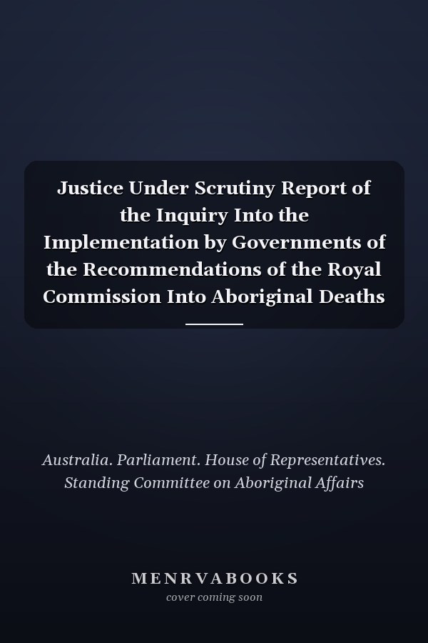 Justice Under Scrutiny Report of the Inquiry Into the Implementation by Governments of the Recommendations of the Royal Commission Into Aboriginal Deaths in Custody