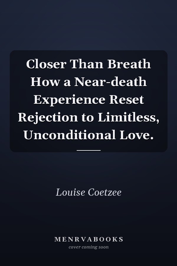 Closer Than Breath How a Near-death Experience Reset Rejection to Limitless, Unconditional Love.