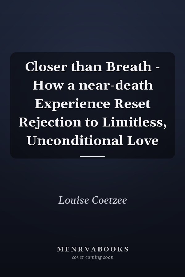 Closer than Breath - How a near-death Experience Reset Rejection to Limitless, Unconditional Love