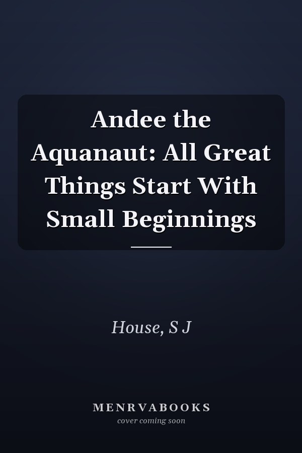 Andee the Aquanaut: All Great Things Start With Small Beginnings