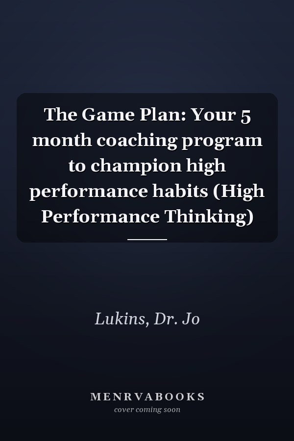 The Game Plan: Your 5 month coaching program to champion high performance habits (High Performance Thinking)