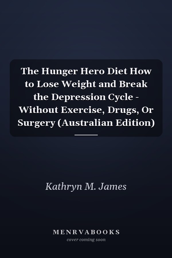 The Hunger Hero Diet How to Lose Weight and Break the Depression Cycle - Without Exercise, Drugs, Or Surgery (Australian Edition)