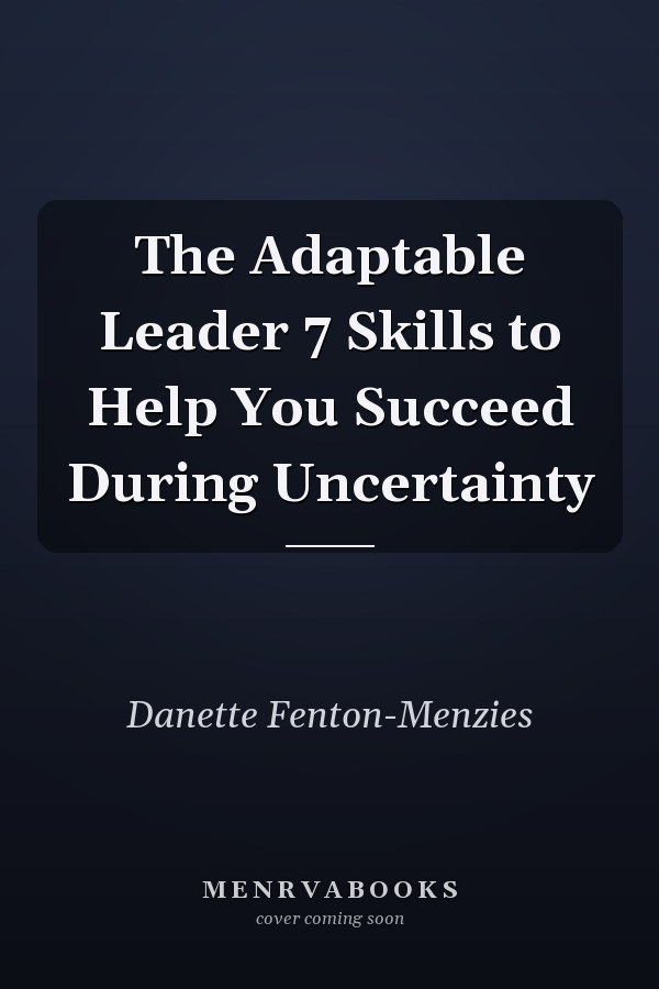 The Adaptable Leader 7 Skills to Help You Succeed During Uncertainty