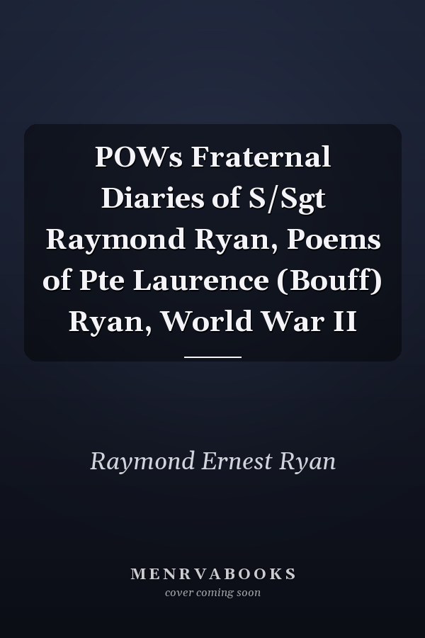 POWs Fraternal Diaries of S/Sgt Raymond Ryan, Poems of Pte Laurence (Bouff) Ryan, World War II