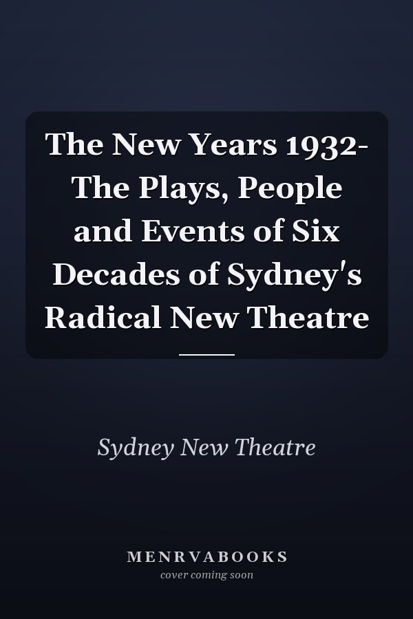 The New Years 1932- The Plays, People and Events of Six Decades of Sydney's Radical New Theatre