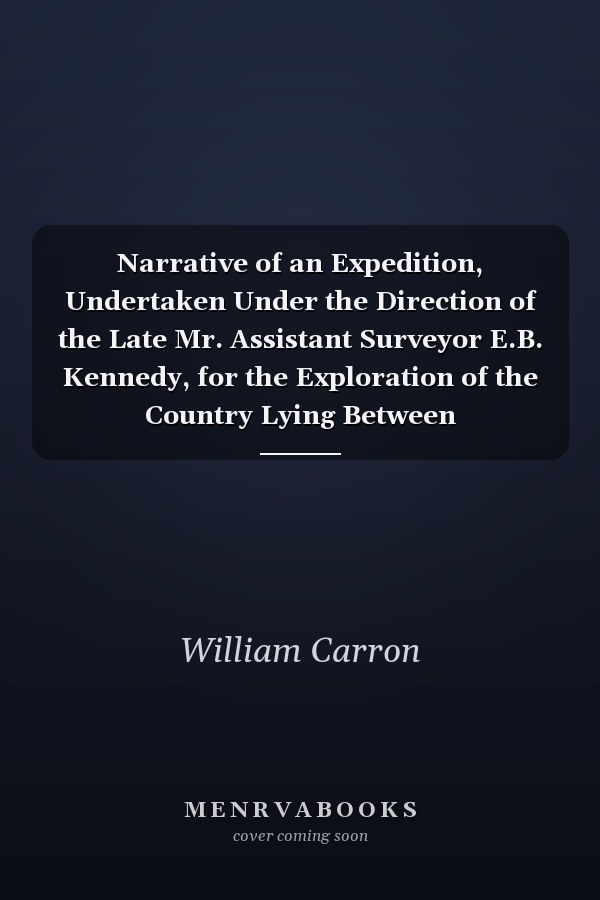 Narrative of an Expedition, Undertaken Under the Direction of the Late Mr. Assistant Surveyor E.B. Kennedy, for the Exploration of the Country Lying Between Rockingham Bay and Cape York