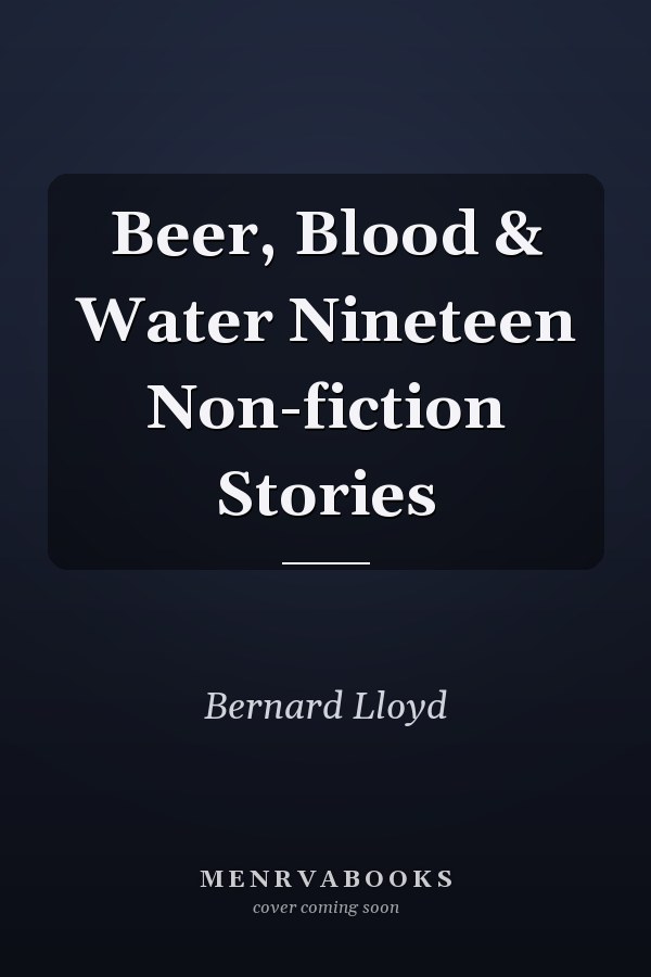 Beer, Blood & Water Nineteen Non-fiction Stories