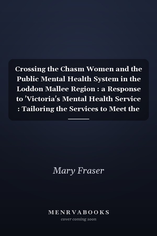 Crossing the Chasm Women and the Public Mental Health System in the Loddon Mallee Region : a Response to 'Victoria's Mental Health Service : Tailoring the Services to Meet the Needs of Women'