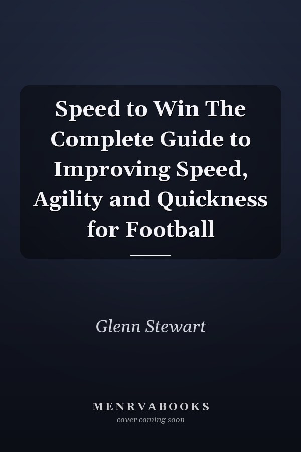 Speed to Win The Complete Guide to Improving Speed, Agility and Quickness for Football