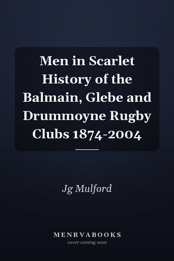 Men in Scarlet History of the Balmain, Glebe and Drummoyne Rugby Clubs 1874-2004