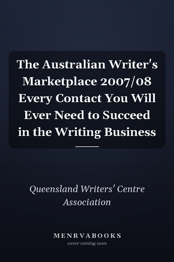 The Australian Writer's Marketplace 2007/08 Every Contact You Will Ever Need to Succeed in the Writing Business