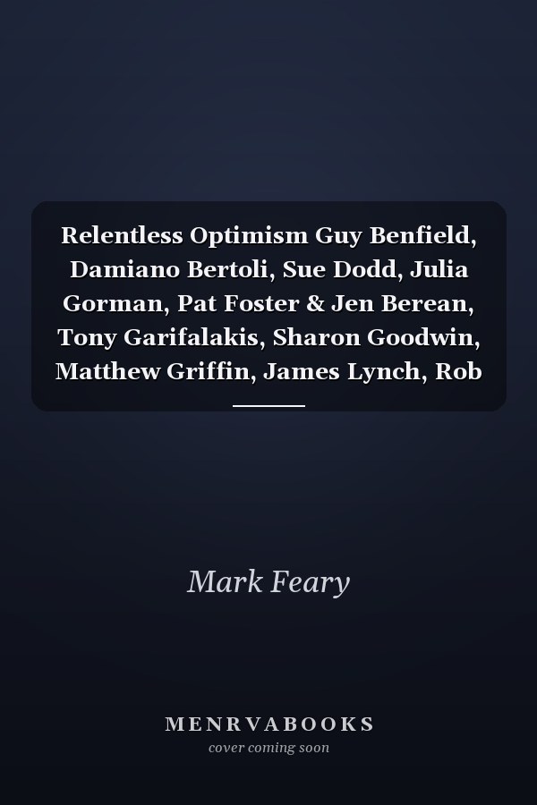 Relentless Optimism Guy Benfield, Damiano Bertoli, Sue Dodd, Julia Gorman, Pat Foster & Jen Berean, Tony Garifalakis, Sharon Goodwin, Matthew Griffin, James Lynch, Rob McHaffie, Ronnie Van Hout