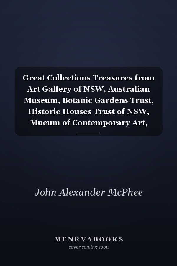 Great Collections Treasures from Art Gallery of NSW, Australian Museum, Botanic Gardens Trust, Historic Houses Trust of NSW, Mueum of Contemporary Art, Powerhouse Museum, State Library of NSW, State Records NSW.