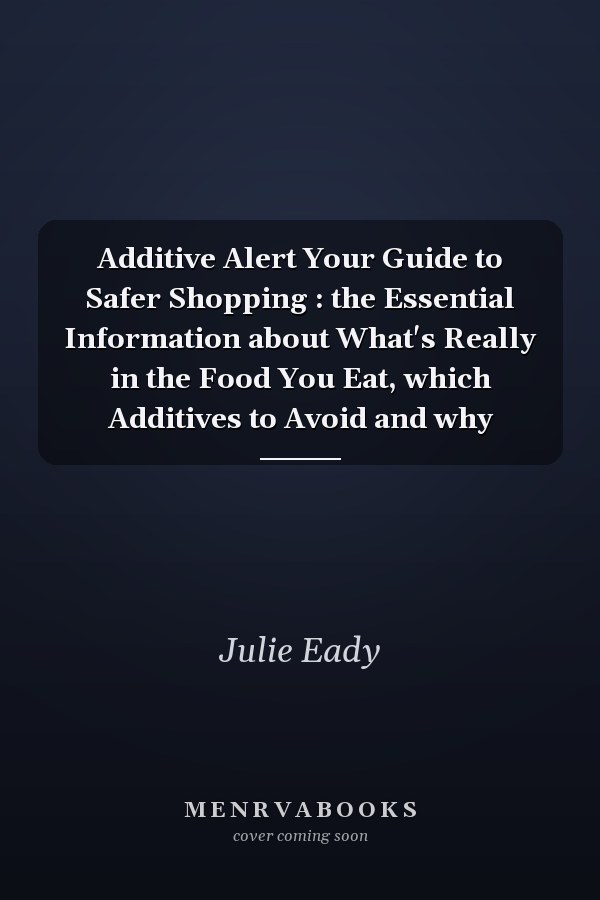 Additive Alert Your Guide to Safer Shopping : the Essential Information about What's Really in the Food You Eat, which Additives to Avoid and why