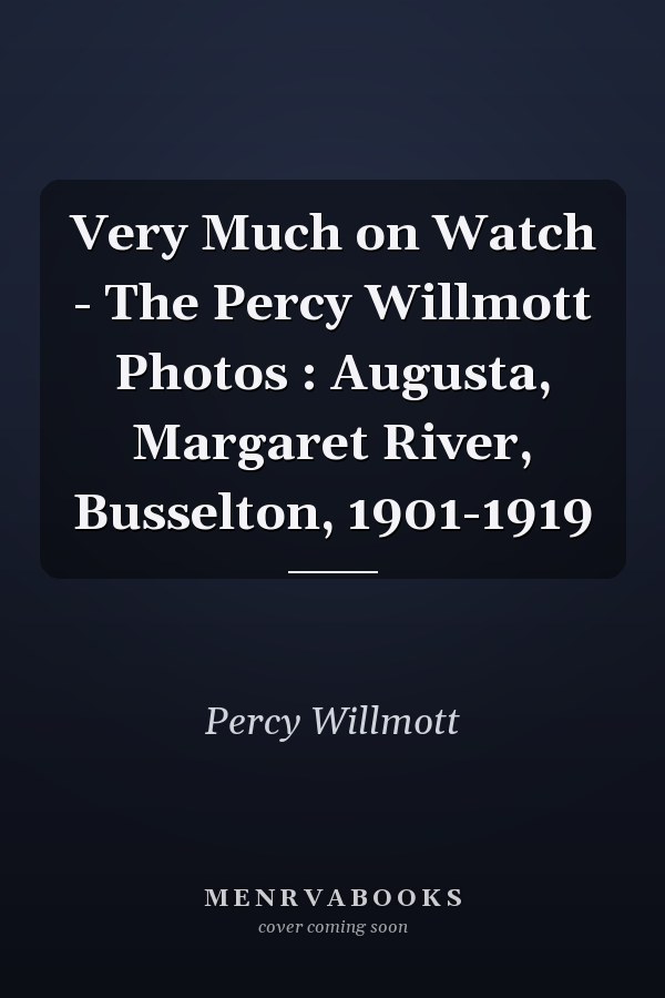 Very Much on Watch - The Percy Willmott Photos : Augusta, Margaret River, Busselton, 1901-1919