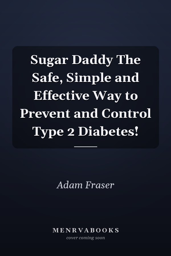 Sugar Daddy The Safe, Simple and Effective Way to Prevent and Control Type 2 Diabetes!